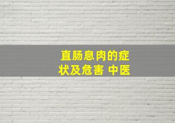 直肠息肉的症状及危害 中医